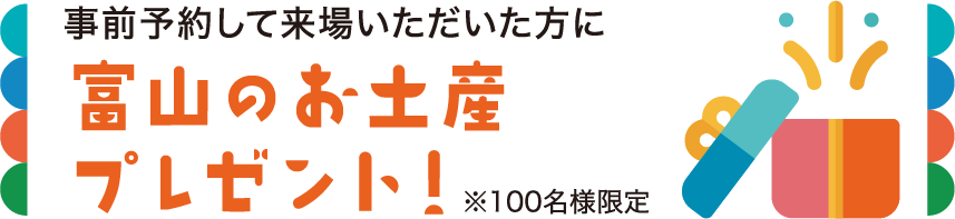 事前予約して来場いただいた方に富山のお土産プレゼント！※100名様限定