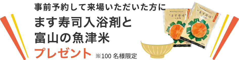 事前予約して来場いただいた方にます寿司入浴剤と富山の魚津米プレゼント※100名様限定