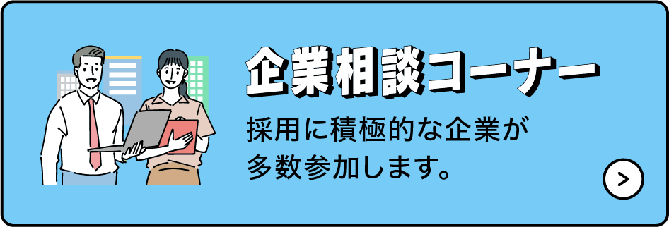 企業相談コーナー　採用に積極的な企業が多数参加します。