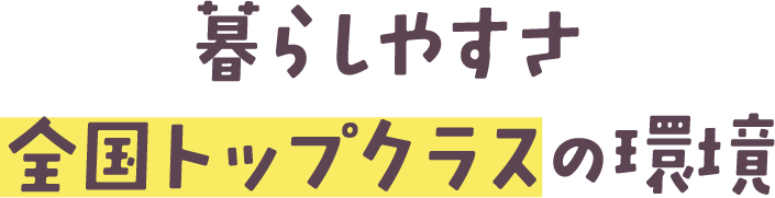 暮らしやすさ全国トップクラスの環境