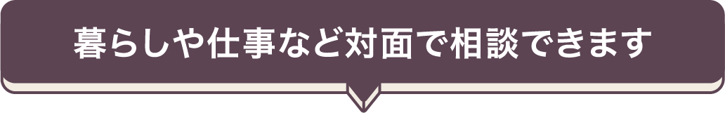 暮らしや仕事など対面で相談できます